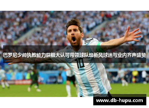 巴罗尼少帅执教能力获极大认可带领球队焕新风球迷与业内齐声盛赞 巴罗尼少帅执教能力获极大认可带领球队焕新风球迷与业内齐声盛赞