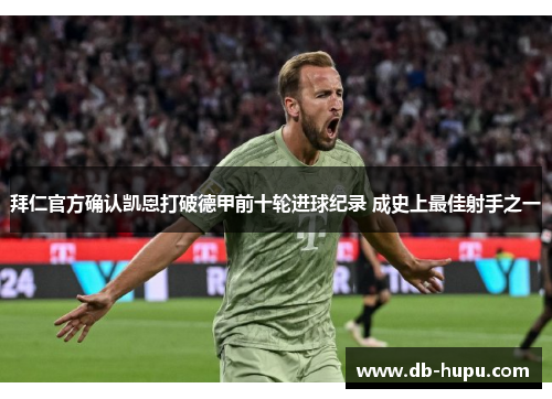拜仁官方确认凯恩打破德甲前十轮进球纪录 成史上最佳射手之一 拜仁官方确认凯恩打破德甲前十轮进球纪录 成史上最佳射手之一
